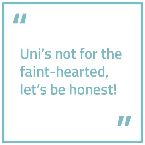 Text box that reads, "Uni's not for the faint-hearted, let's be honest!"
